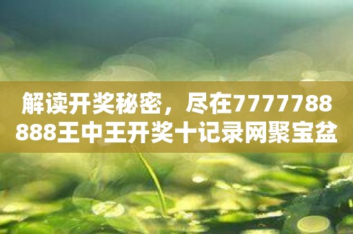 7777788888王中王开奖十记录网,动态词语解释落实_WP21.31.88